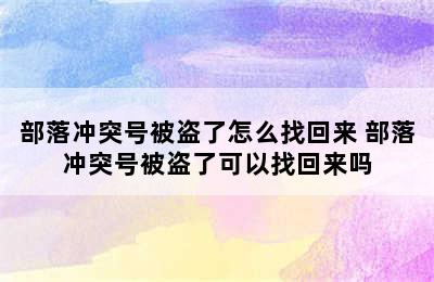 部落冲突号被盗了怎么找回来 部落冲突号被盗了可以找回来吗